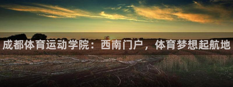 千亿国际官网下载注册：成都体育运动学院：西南门户，体