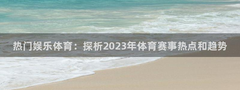 千亿国际官方正版app娱乐首页官网下载：热门娱乐体育
