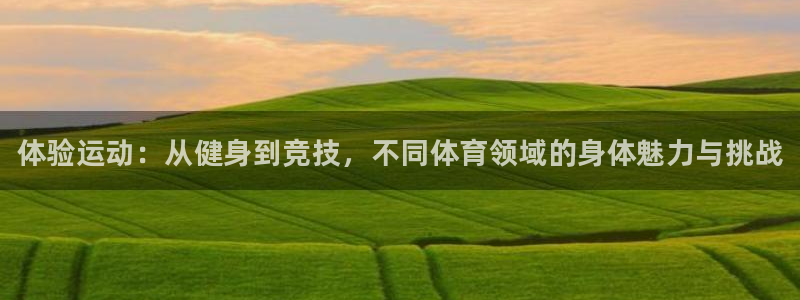 千亿国际官网下载平台注册流程视频：体验运动：从健身到
