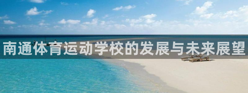 注册千亿国际官方正版app：南通体育运动学校的发展与