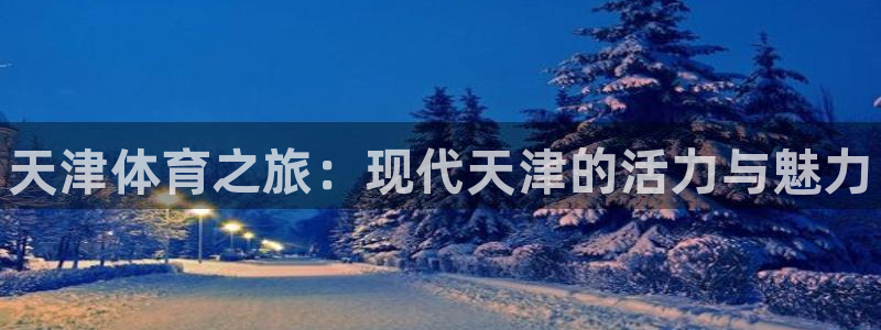 千亿国际官网下载联系电话：天津体育之旅：现代天津的活