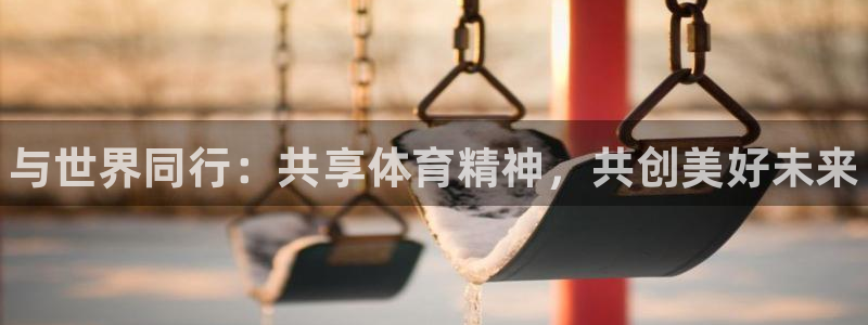 千亿国际官网下载平台注册流程图：与世界同行：共享体育精神，共