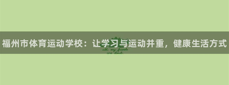 千亿国际官网下载软件：福州市体育运动学校：让学习与运
