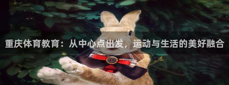 千亿国际官网下载开户：重庆体育教育：从中心点出发，运动与生活