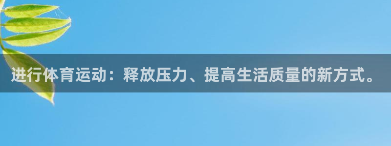 千亿国际官网下载联系电话：进行体育运动：释放压力、提高生活质
